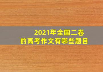 2021年全国二卷的高考作文有哪些题目