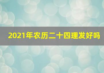 2021年农历二十四理发好吗