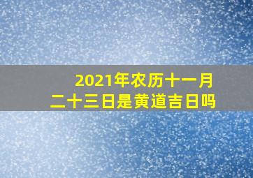 2021年农历十一月二十三日是黄道吉日吗