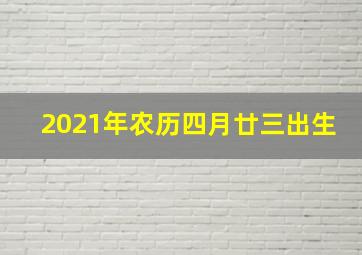 2021年农历四月廿三出生