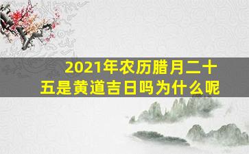 2021年农历腊月二十五是黄道吉日吗为什么呢