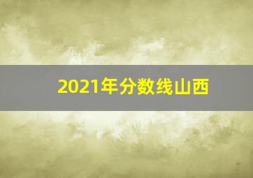 2021年分数线山西