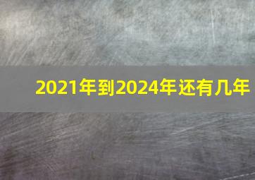 2021年到2024年还有几年