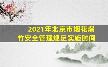 2021年北京市烟花爆竹安全管理规定实施时间