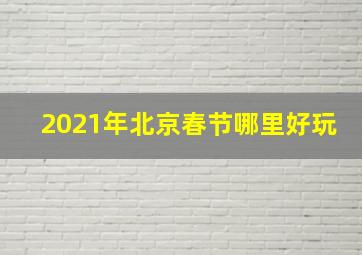 2021年北京春节哪里好玩