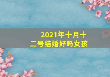 2021年十月十二号结婚好吗女孩