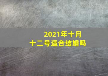 2021年十月十二号适合结婚吗