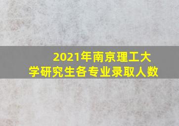 2021年南京理工大学研究生各专业录取人数