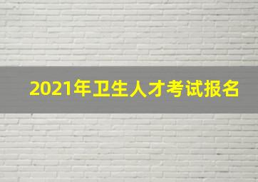 2021年卫生人才考试报名