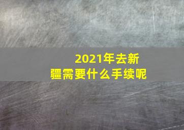 2021年去新疆需要什么手续呢