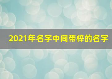 2021年名字中间带梓的名字