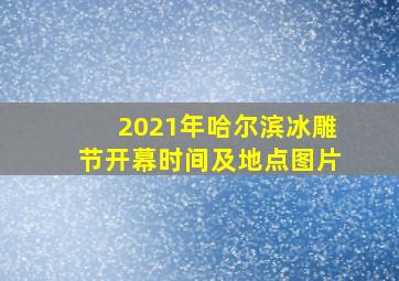 2021年哈尔滨冰雕节开幕时间及地点图片