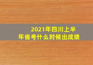 2021年四川上半年省考什么时候出成绩