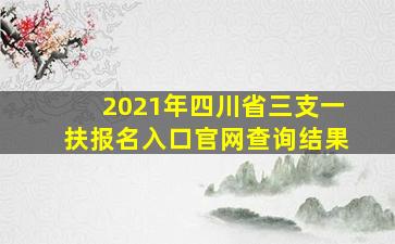 2021年四川省三支一扶报名入口官网查询结果