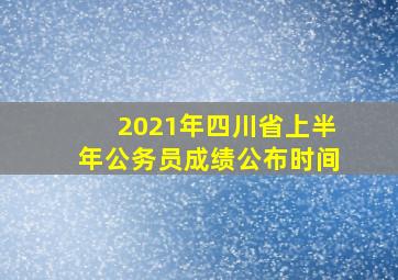 2021年四川省上半年公务员成绩公布时间