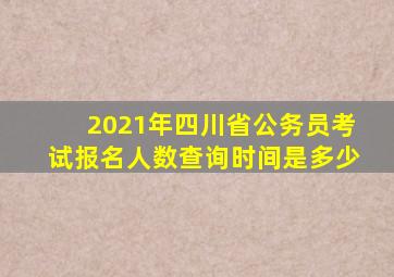 2021年四川省公务员考试报名人数查询时间是多少