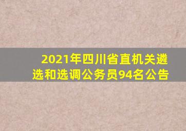 2021年四川省直机关遴选和选调公务员94名公告