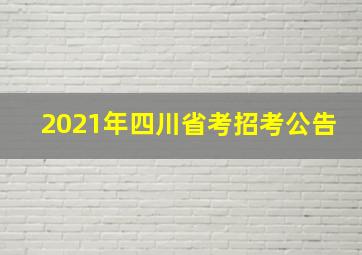 2021年四川省考招考公告