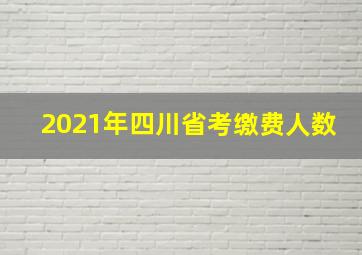 2021年四川省考缴费人数