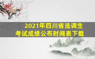 2021年四川省选调生考试成绩公布时间表下载