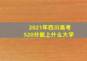 2021年四川高考520分能上什么大学