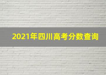 2021年四川高考分数查询