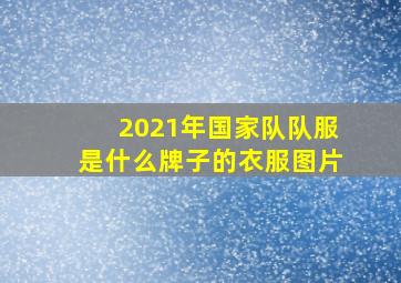 2021年国家队队服是什么牌子的衣服图片