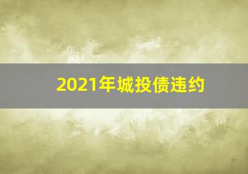 2021年城投债违约