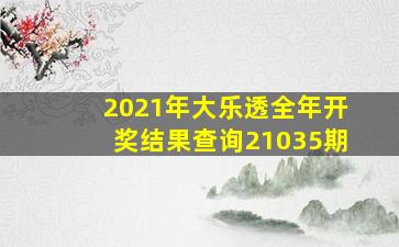 2021年大乐透全年开奖结果查询21035期