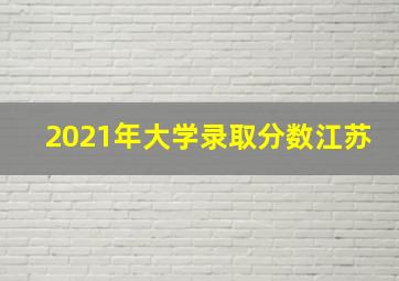 2021年大学录取分数江苏