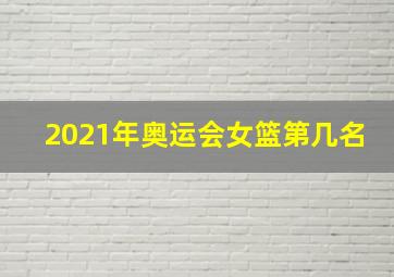 2021年奥运会女篮第几名