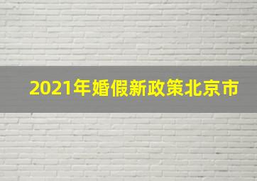 2021年婚假新政策北京市