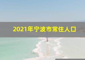 2021年宁波市常住人口