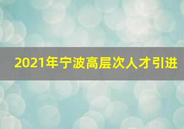 2021年宁波高层次人才引进