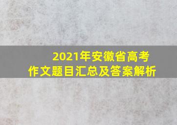 2021年安徽省高考作文题目汇总及答案解析