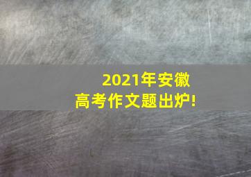 2021年安徽高考作文题出炉!