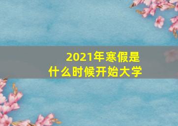 2021年寒假是什么时候开始大学