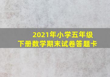 2021年小学五年级下册数学期末试卷答题卡