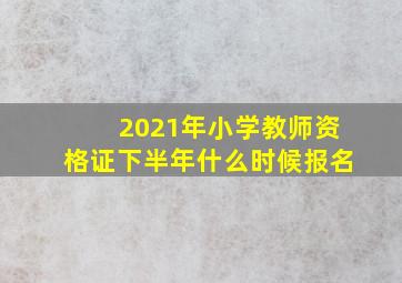 2021年小学教师资格证下半年什么时候报名