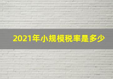 2021年小规模税率是多少