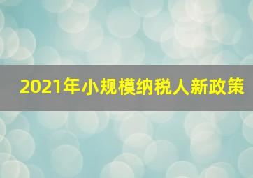 2021年小规模纳税人新政策