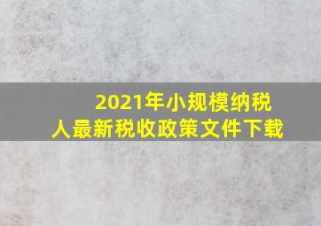 2021年小规模纳税人最新税收政策文件下载