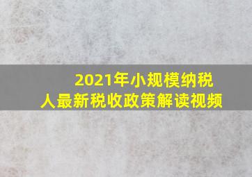 2021年小规模纳税人最新税收政策解读视频