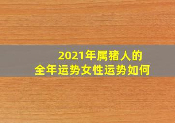 2021年属猪人的全年运势女性运势如何