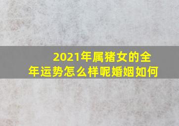 2021年属猪女的全年运势怎么样呢婚姻如何