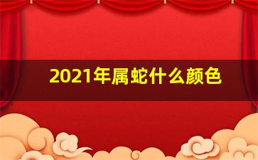 2021年属蛇什么颜色