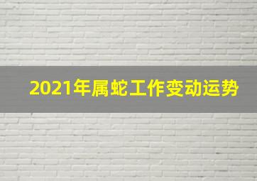 2021年属蛇工作变动运势