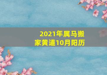 2021年属马搬家黄道10月阳历