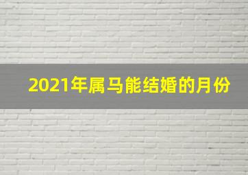 2021年属马能结婚的月份