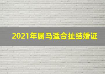 2021年属马适合扯结婚证